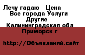 Лечу гадаю › Цена ­ 500 - Все города Услуги » Другие   . Калининградская обл.,Приморск г.